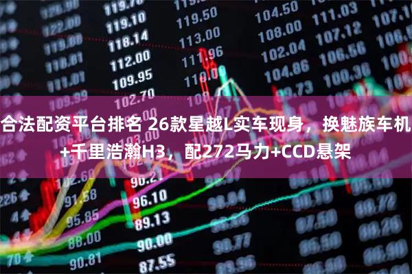 合法配资平台排名 26款星越L实车现身，换魅族车机+千里浩瀚H3，配272马力+CCD悬架