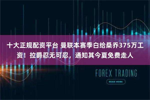 十大正规配资平台 曼联本赛季白给桑乔375万工资！拉爵忍无可忍，通知其今夏免费走人