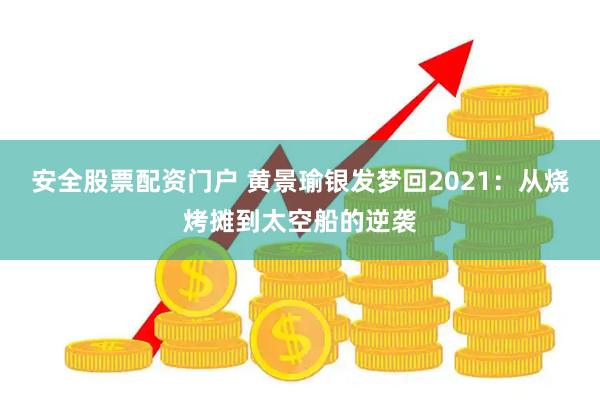 安全股票配资门户 黄景瑜银发梦回2021：从烧烤摊到太空船的逆袭